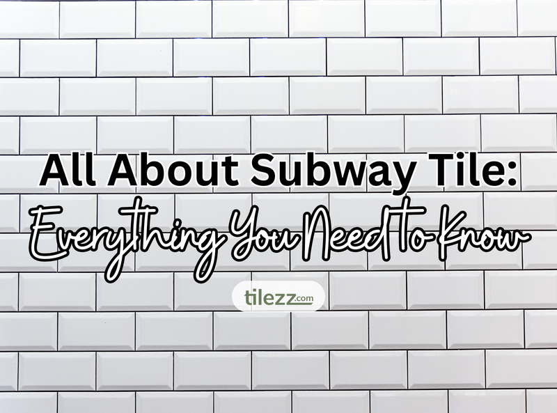 All About Subway Tile: Everything You Need to Know